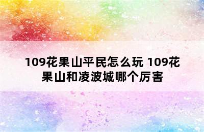 109花果山平民怎么玩 109花果山和凌波城哪个厉害